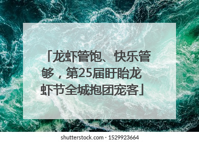 龙虾管饱、快乐管够，第25届盱眙龙虾节全城抱团宠客